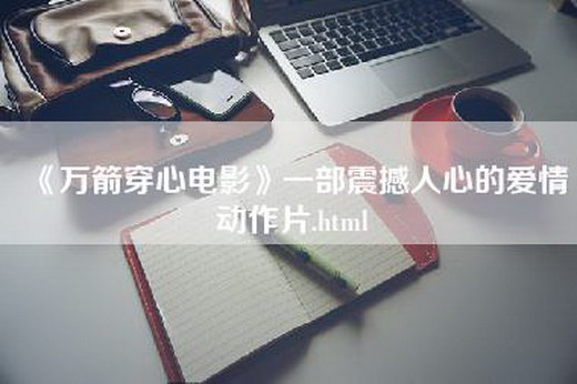 《万箭穿心电影》一部震撼人心的爱情动作片.html