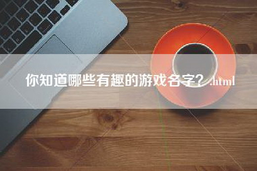 你知道哪些有趣的游戏名字？.html