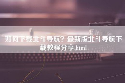 如何下载北斗导航？最新版北斗导航下载教程分享.html