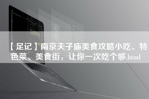 【足记】南京夫子庙美食攻略小吃、特色菜、美食街，让你一次吃个够.html