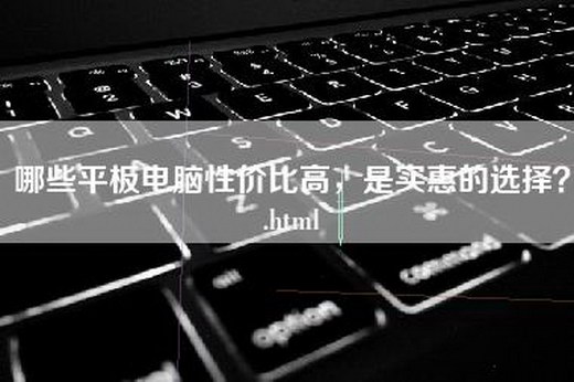 哪些平板电脑性价比高，是实惠的选择？.html