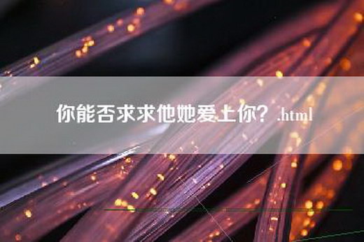 你能否求求他她爱上你？.html