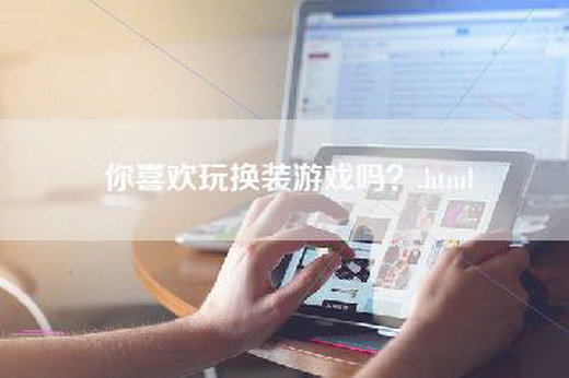 你喜欢玩换装游戏吗？.html