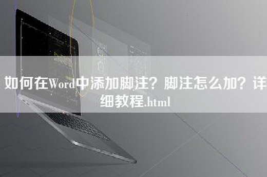 如何在Word中添加脚注？脚注怎么加？详细教程.html