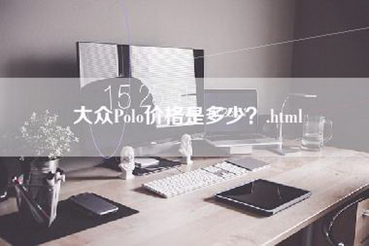 大众Polo价格是多少？.html