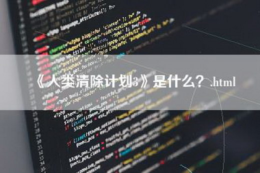 《人类清除计划3》是什么？.html