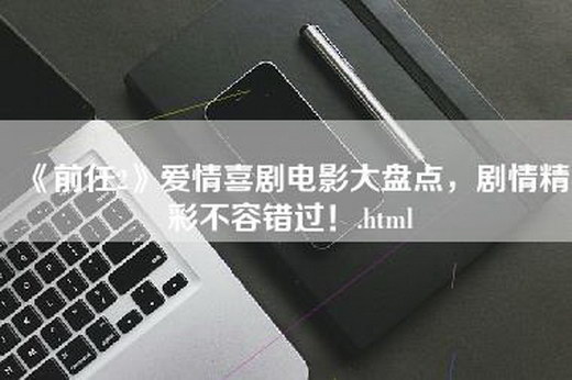 《前任2》爱情喜剧电影大盘点，剧情精彩不容错过！.html