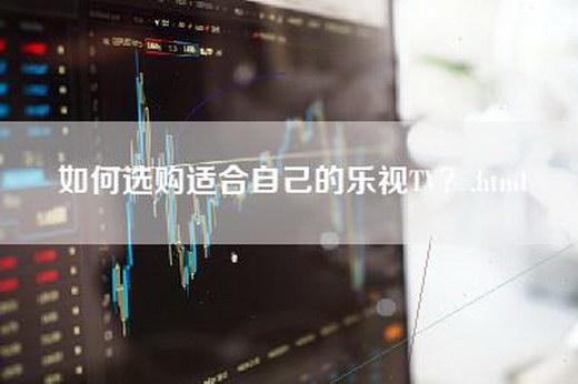 如何选购适合自己的乐视TV？.html