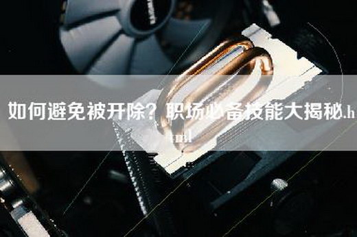 如何避免被开除？职场必备技能大揭秘.html