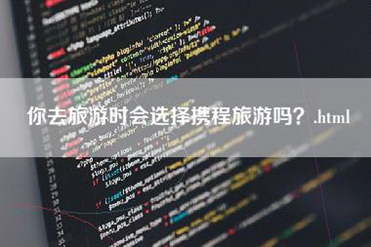 你去旅游时会选择携程旅游吗？.html