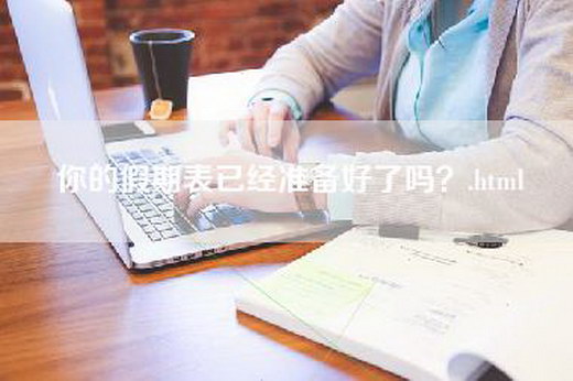 你的假期表已经准备好了吗？.html