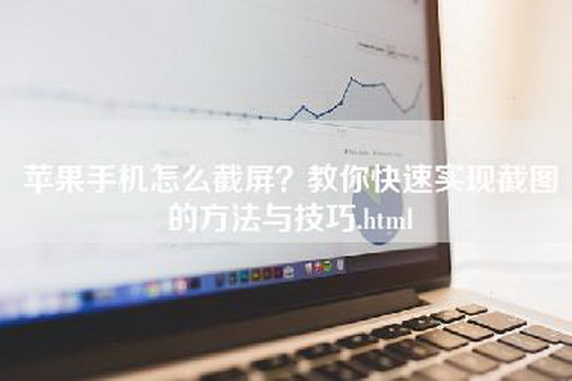 苹果手机怎么截屏？教你快速实现截图的方法与技巧.html