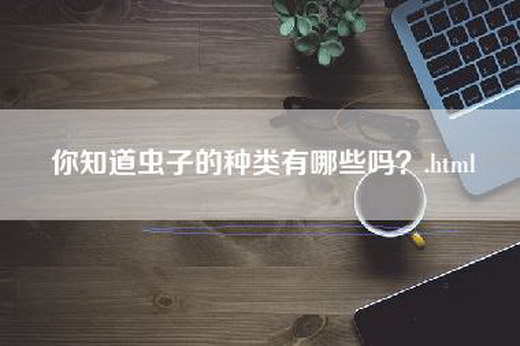 你知道虫子的种类有哪些吗？.html