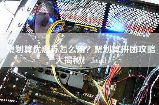 聚划算优惠券怎么用？聚划算拼团攻略大揭秘！.html