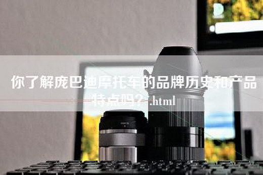 你了解庞巴迪摩托车的品牌历史和产品特点吗？.html