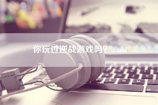 你玩过逆战游戏吗？.html