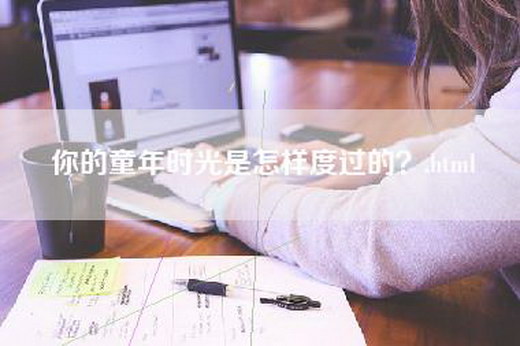 你的童年时光是怎样度过的？.html