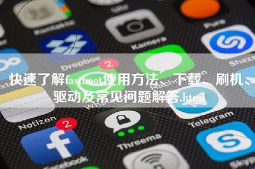 快速了解fastboot使用方法、下载、刷机、驱动及常见问题解答.html