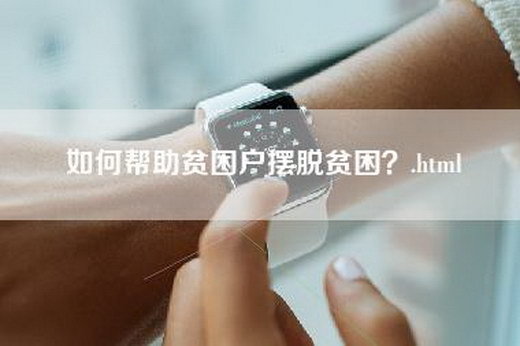 如何帮助贫困户摆脱贫困？.html