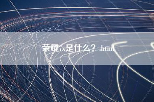 荣耀7x是什么？.html