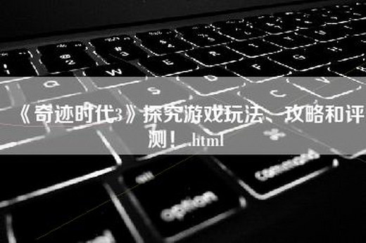 《奇迹时代3》探究游戏玩法、攻略和评测！.html