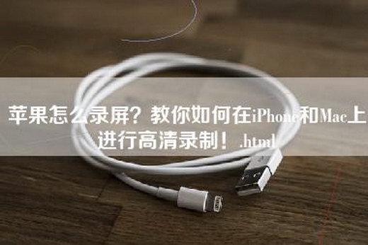 苹果怎么录屏？教你如何在iPhone和Mac上进行高清录制！.html