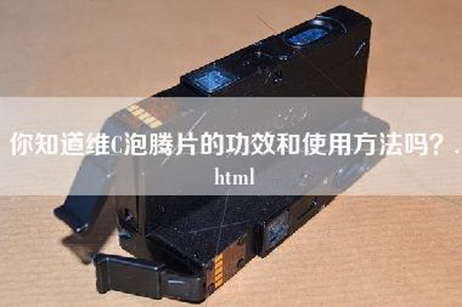 你知道维C泡腾片的功效和使用方法吗？.html