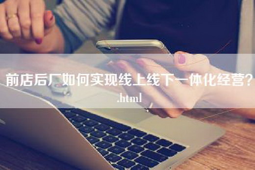 前店后厂如何实现线上线下一体化经营？.html