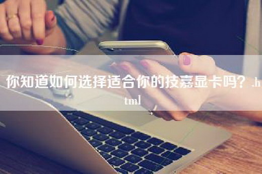 你知道如何选择适合你的技嘉显卡吗？.html