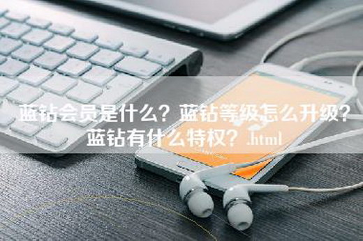 蓝钻会员是什么？蓝钻等级怎么升级？蓝钻有什么特权？.html