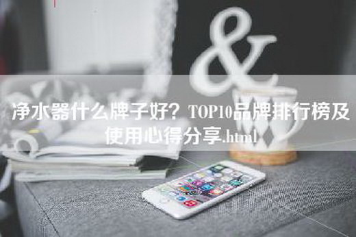 净水器什么牌子好？TOP10品牌排行榜及使用心得分享.html