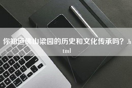 你知道佛山梁园的历史和文化传承吗？.html