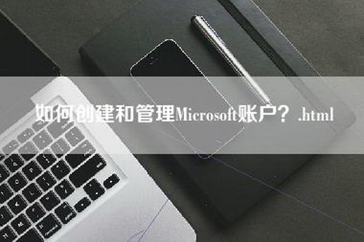 如何创建和管理Microsoft账户？.html