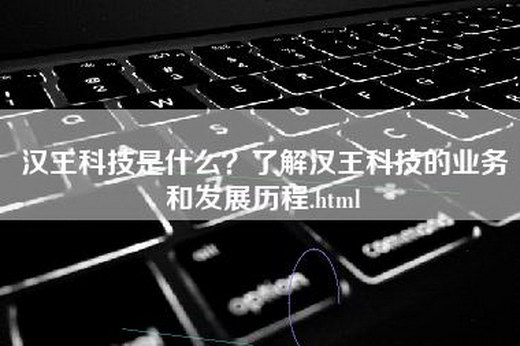 汉王科技是什么？了解汉王科技的业务和发展历程.html