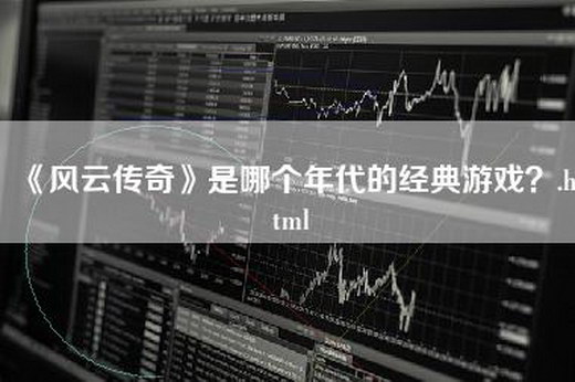 《风云传奇》是哪个年代的经典游戏？.html