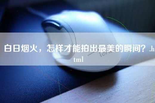 白日烟火，怎样才能拍出最美的瞬间？.html