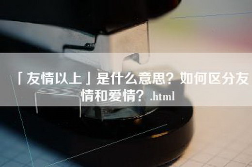 「友情以上」是什么意思？如何区分友情和爱情？.html