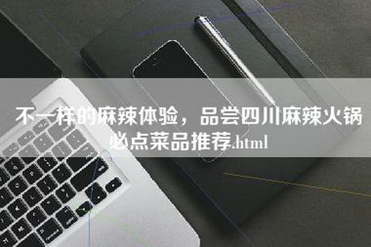 不一样的麻辣体验，品尝四川麻辣火锅必点菜品推荐.html