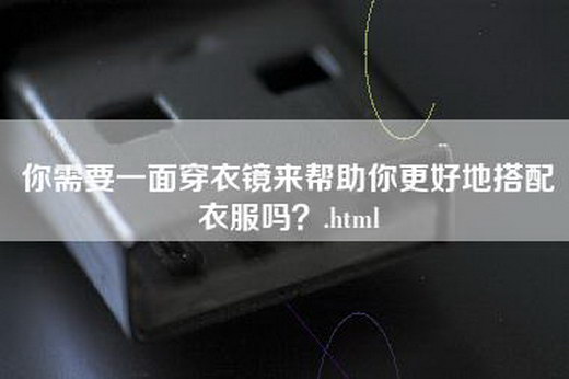 你需要一面穿衣镜来帮助你更好地搭配衣服吗？.html