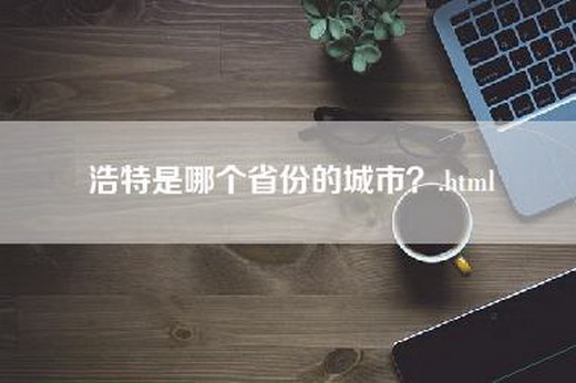 浩特是哪个省份的城市？.html