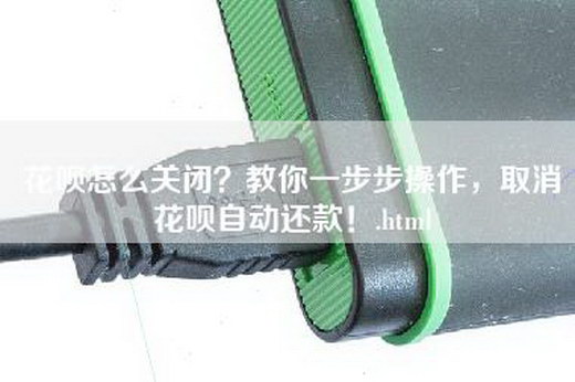 花呗怎么关闭？教你一步步操作，取消花呗自动还款！.html