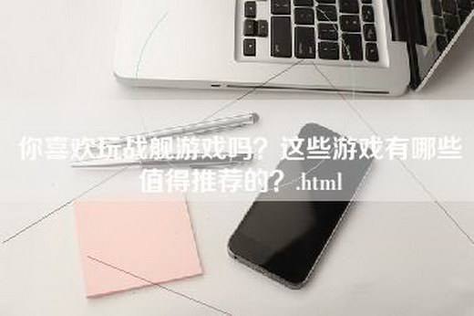 你喜欢玩战舰游戏吗？这些游戏有哪些值得推荐的？.html