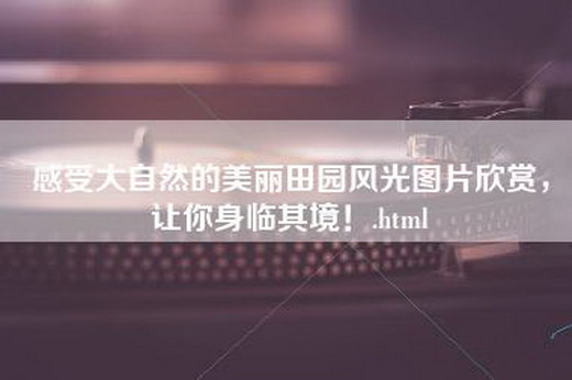 感受大自然的美丽田园风光图片欣赏，让你身临其境！.html