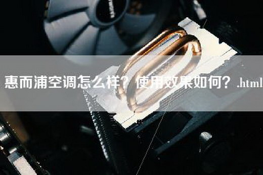 惠而浦空调怎么样？使用效果如何？.html