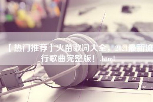 【热门推荐】火苗歌词大全，2021最新流行歌曲完整版！.html