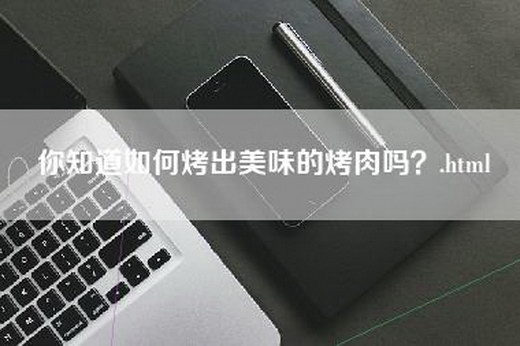 你知道如何烤出美味的烤肉吗？.html