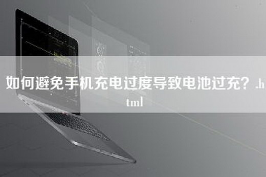 如何避免手机充电过度导致电池过充？.html