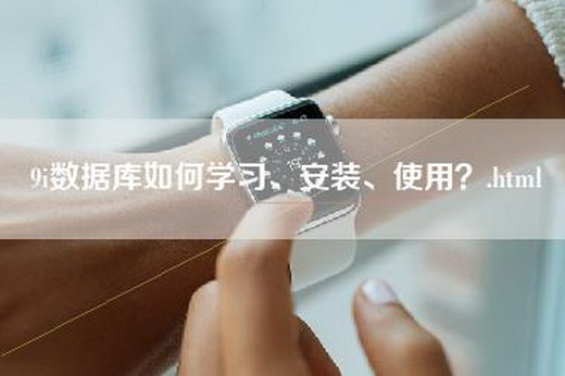 9i数据库如何学习、安装、使用？.html