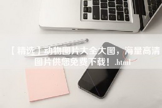 【精选】动物图片大全大图，海量高清图片供您免费下载！.html