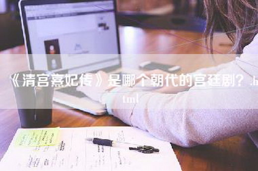 《清宫熹妃传》是哪个朝代的宫廷剧？.html